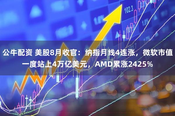 公牛配资 美股8月收官：纳指月线4连涨，微软市值一度站上4万亿美元，AMD累涨2425%
