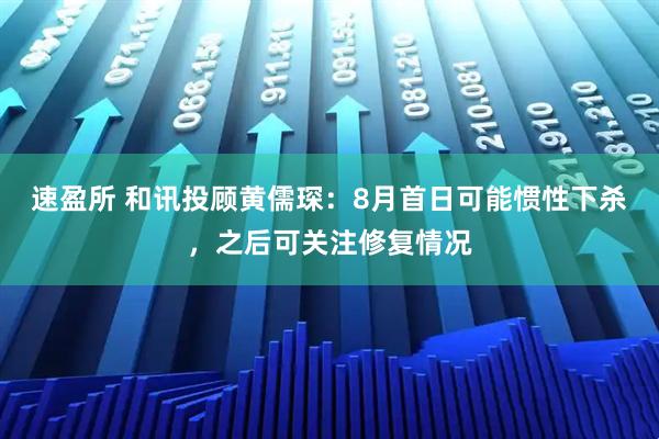速盈所 和讯投顾黄儒琛：8月首日可能惯性下杀，之后可关注修复情况