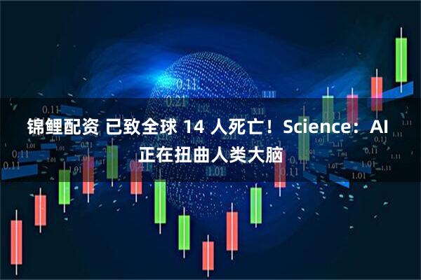 锦鲤配资 已致全球 14 人死亡！Science：AI 正在扭曲人类大脑
