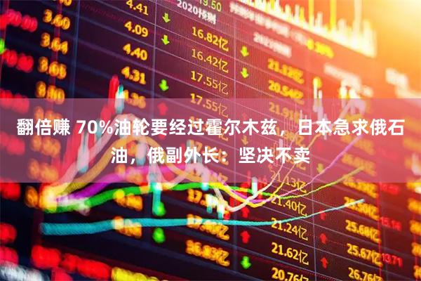翻倍赚 70%油轮要经过霍尔木兹，日本急求俄石油，俄副外长：坚决不卖