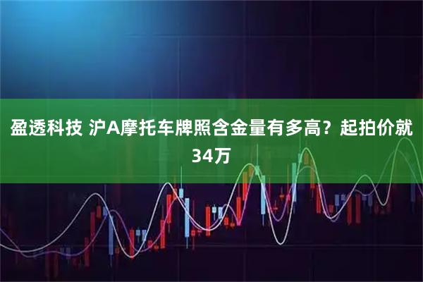 盈透科技 沪A摩托车牌照含金量有多高？起拍价就34万